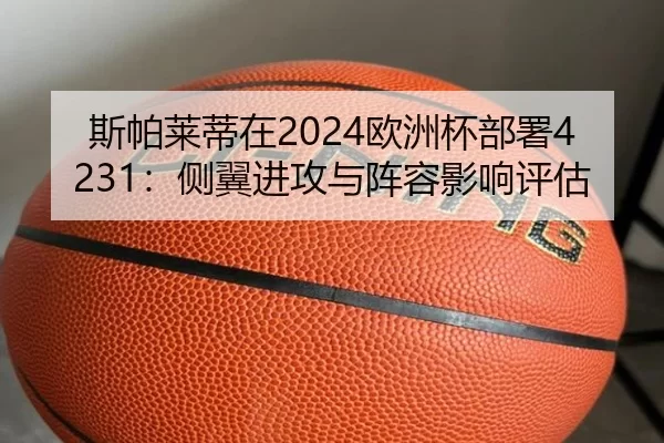 斯帕莱蒂在2024欧洲杯部署4231：侧翼进攻与阵容影响评估