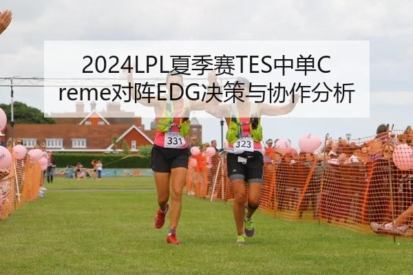 2024LPL夏季赛TES中单Creme对阵EDG决策与协作分析